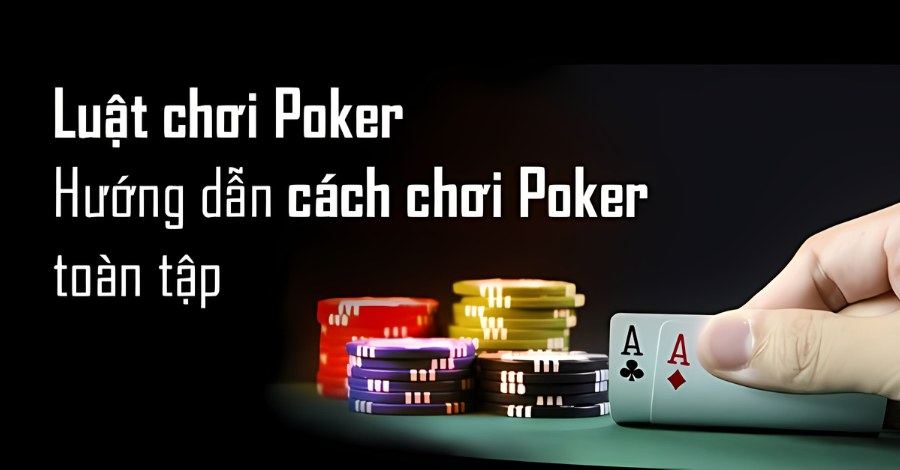 Luật chơi Poker cơ bản cho những ai đam mê game bài săn thưởng