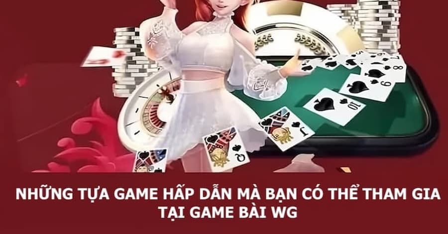 Một vài tựa game thú vị mà bạn có thể chơi tại sảnh game bài WG