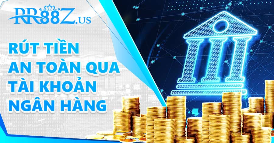 Rút tiền an toàn qua tài khoản ngân hàng